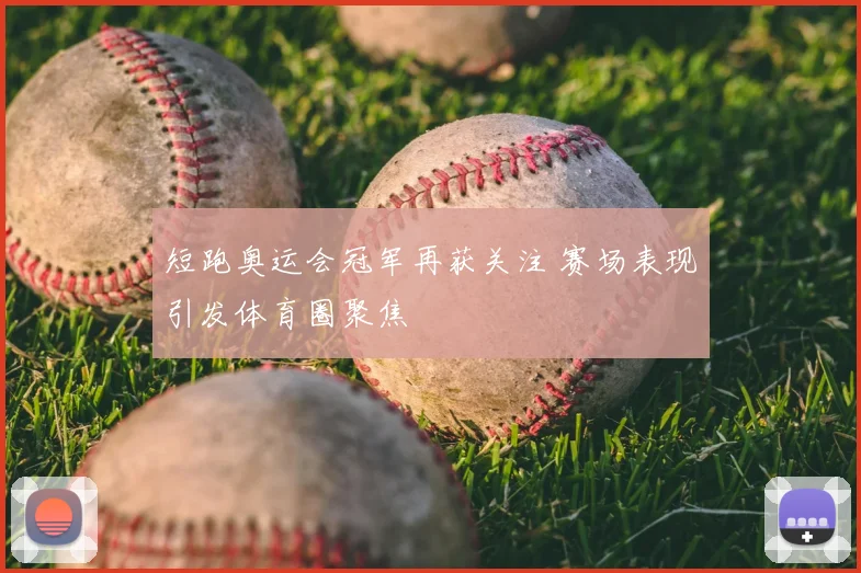 短跑奥运会冠军再获关注 赛场表现引发体育圈聚焦