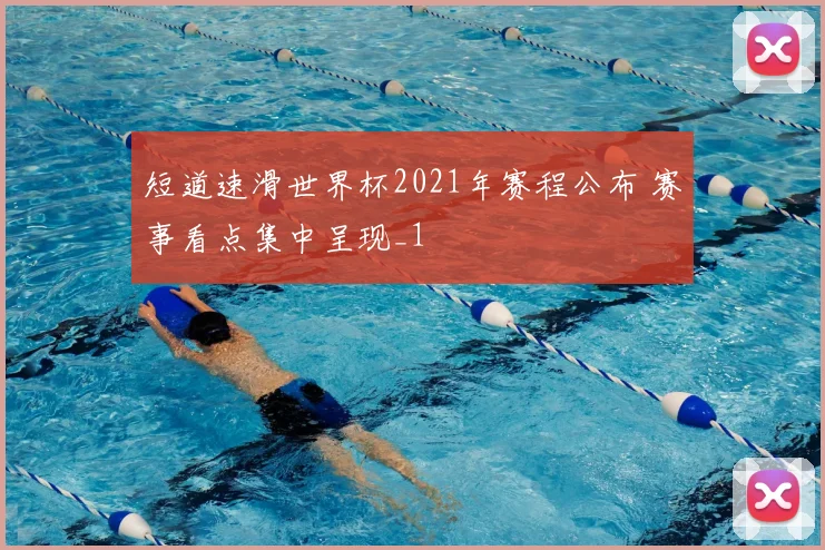 短道速滑世界杯2021年赛程公布 赛事看点集中呈现_1