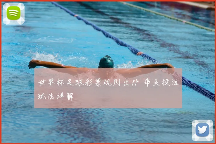 世界杯足球彩票规则出炉 串关投注玩法详解