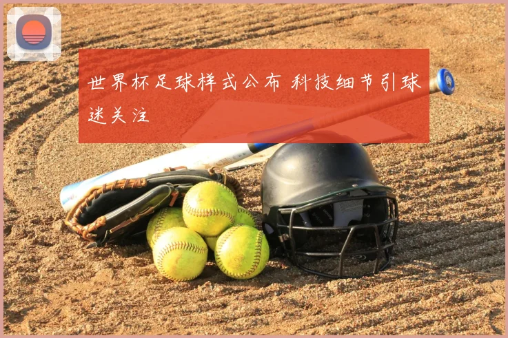世界杯足球样式公布 科技细节引球迷关注