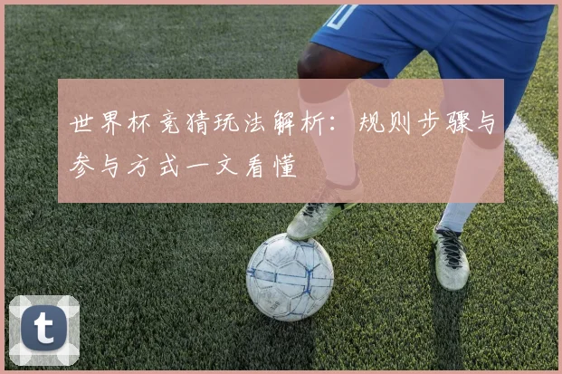 世界杯竞猜玩法解析:规则步骤与参与方式一文看懂