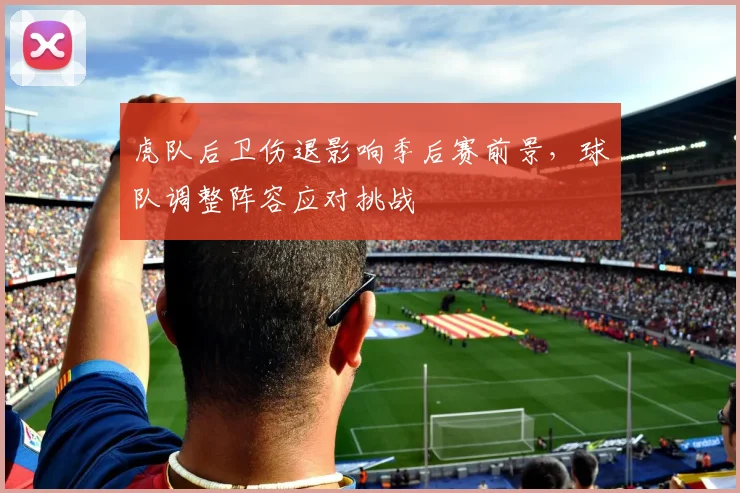 虎队后卫伤退影响季后赛前景，球队调整阵容应对挑战