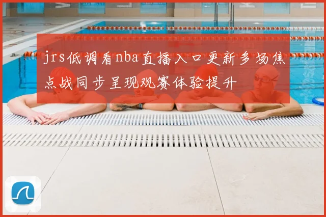 jrs低调看nba直播入口更新多场焦点战同步呈现观赛体验提升