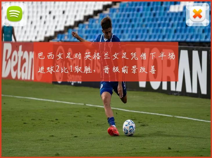 巴西女足对英格兰女足凭借下半场进球2比1取胜，晋级前景改善