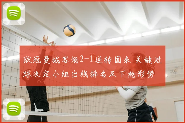 欧冠曼城客场2-1逆转国米 关键进球决定小组出线排名及下轮形势