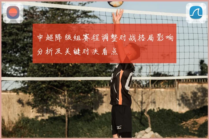 中超降级组赛程调整对战格局影响分析及关键对决看点