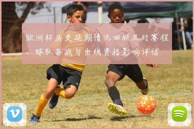 欧洲杯历史延期情况回顾及对赛程、球队备战与出线资格影响评估