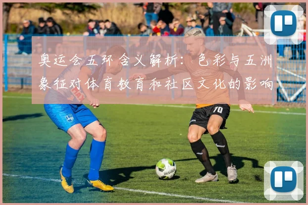 奥运会五环含义解析：色彩与五洲象征对体育教育和社区文化的影响