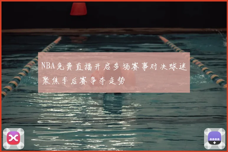 NBA免费直播开启多场赛事对决球迷聚焦季后赛争夺走势