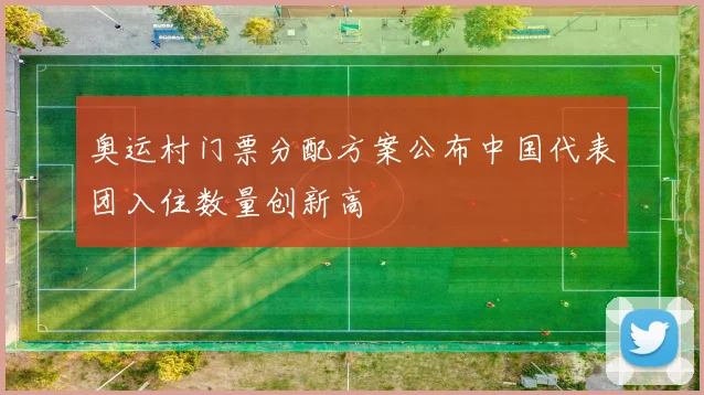 奥运村门票分配方案公布中国代表团入住数量创新高