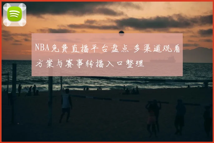 NBA免费直播平台盘点 多渠道观看方案与赛事转播入口整理