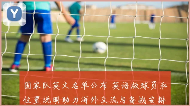 国家队英文名单公布 英语版球员和位置说明助力海外交流与备战安排