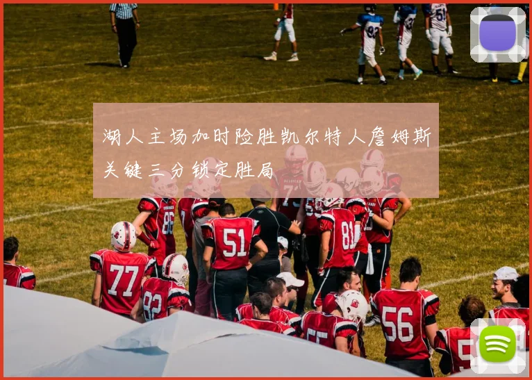 湖人主场加时险胜凯尔特人詹姆斯关键三分锁定胜局