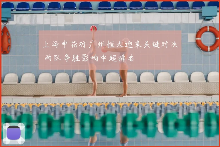 上海申花对广州恒大迎来关键对决 两队争胜影响中超排名